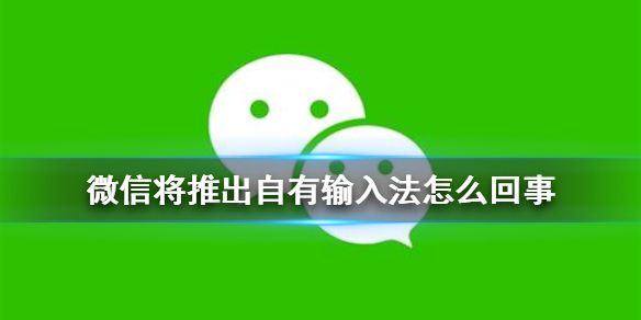 微信将推出自有输入法是怎么回事 微信将推出自有输入法最新内容