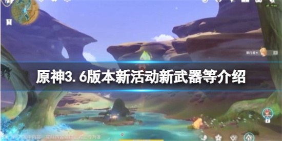 原神3.6版本有新地图吗 原神3.6版本新活动新武器介绍