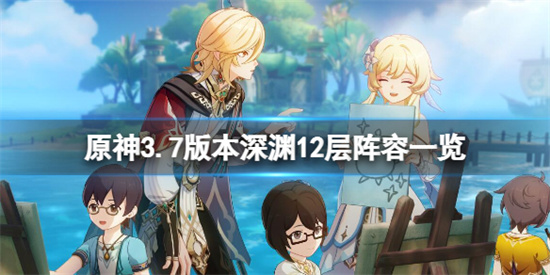 原神3.7深渊12-1阵容怎么搭配 原神3.7版本深渊12层阵容一览