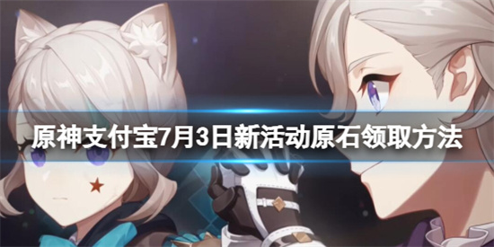 原神支付宝原石怎么领 原神支付宝7月3日新活动原石领取方法