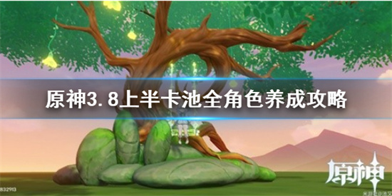 原神角色怎么培养 原神3.8上半卡池全角色养成攻略