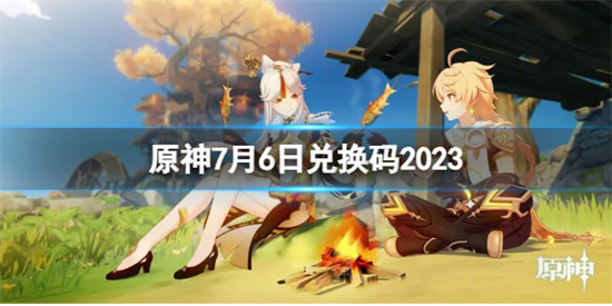 原神7月6日兑换码是多少 原神7月6日兑换码2023