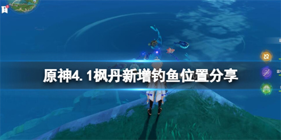 原神 4.1版本新钓鱼点有哪些 原神4.1枫丹新增钓鱼位置分享