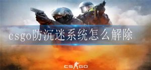 csgo防沉迷系统如何取消 csgo防沉迷系统接触攻略详解