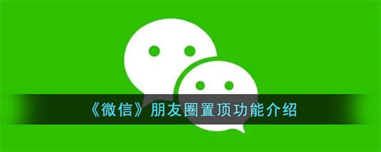 微信朋友圈怎么置顶微信朋友圈置顶功能介绍