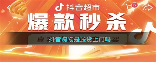 抖音超市可以送货上门吗抖音超市送货方式介绍