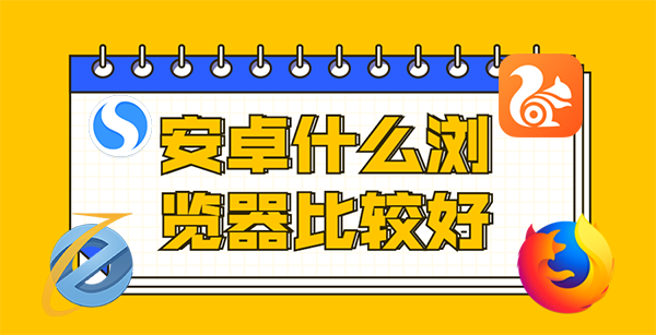 安卓什么浏览器比较好？安卓手机浏览器推荐