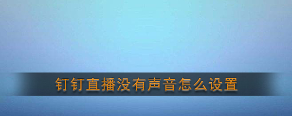 《钉钉》直播没有声音怎么设置