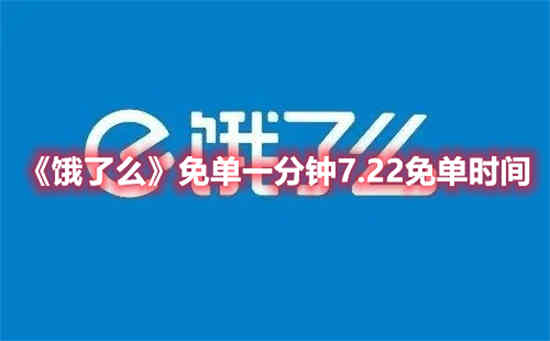 饿了么免单一分钟7.22免单是什么时候 饿了么免单一分钟7.22免单时间