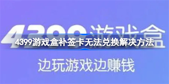 4399游戏盒补签卡无法兑换怎么办4399游戏盒补签卡无法兑换解决方法