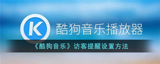 酷狗音乐怎么设置访客提醒 酷狗音乐访客提醒设置方法介绍一览