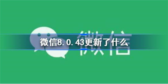 微信8.0.43更新了什么内容 微信8.0.43更新内容介绍一览