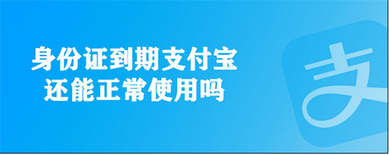 身份证到期支付宝还能继续使用吗身份证到期支付宝影响