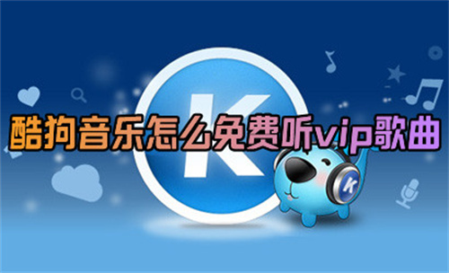 酷狗音乐怎么免费听VIP歌-酷狗音乐免费听VIP歌技能攻略