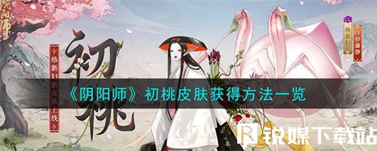 阴阳师手游初桃皮肤怎么获得-阴阳师初桃皮肤获得方法一览