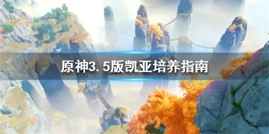 原神凯亚怎么培养 原神3.5版凯亚培养指南