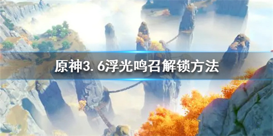 原神3.6浮光鸣召怎么解锁 原神3.6浮光鸣召解锁方法