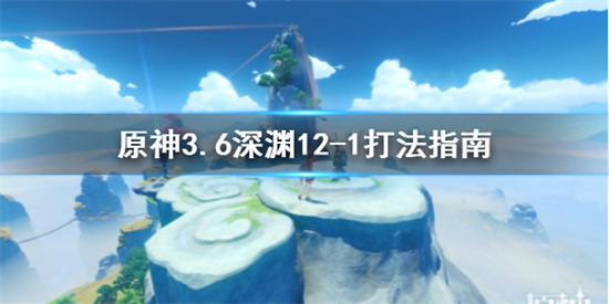 原神深渊怎么打 原神3.6深渊12-1打法指南