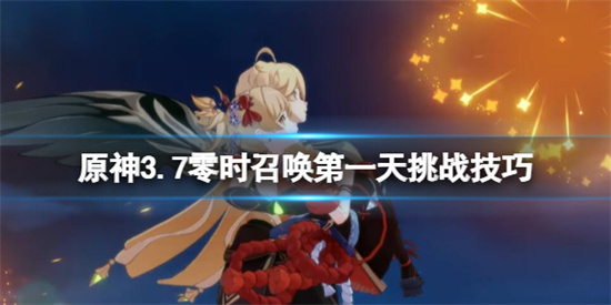 原神3.7零时召唤第一天挑战技巧 原神3.7零时召唤第一天卡牌选择