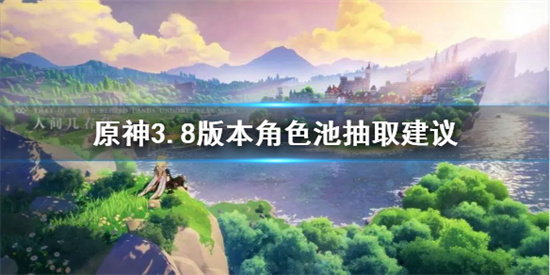 原神角色怎么抽 原神3.8版本角色池抽取建议