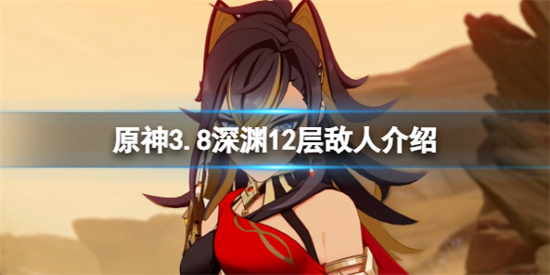 原神3.8深渊12层怎么打 原神3.8深渊12层敌人介绍