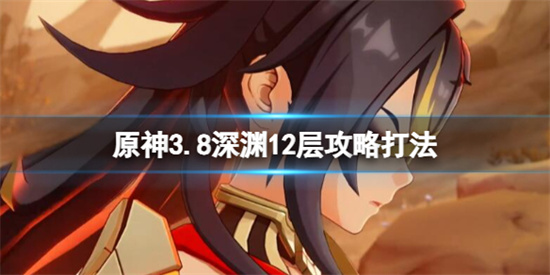 原神3.8版本深渊12层下半怎么打 原神3.8深渊12层攻略打法