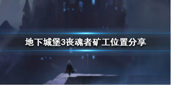 地下城堡3丧魂者矿工在哪 地下城堡3丧魂者矿工位置分享
