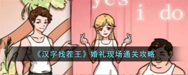 汉字找茬王婚礼现场怎么过 婚礼现场通关攻略 汉字找茬王