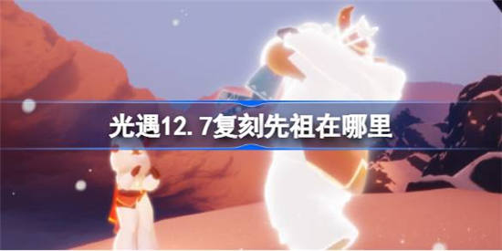 光遇12月8日复刻先祖在哪里 光遇12月8日复刻先祖复刻位置介绍