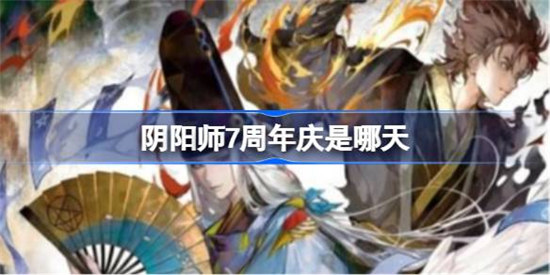 阴阳师7周年庆是什么时候阴阳师7庆活动开始时间分享