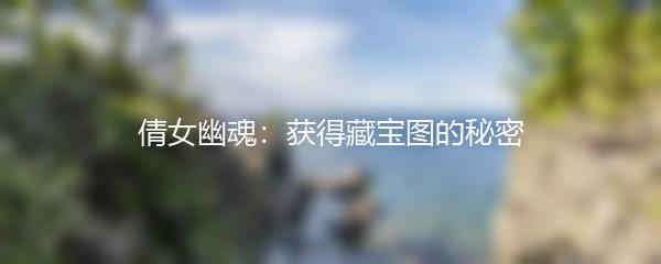 倩女幽魂如何获得藏宝图-倩女幽魂获得藏宝图的秘密