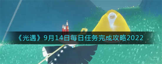 光遇2022年9月14日每日任务怎么做2022年9月14日每日任务介绍