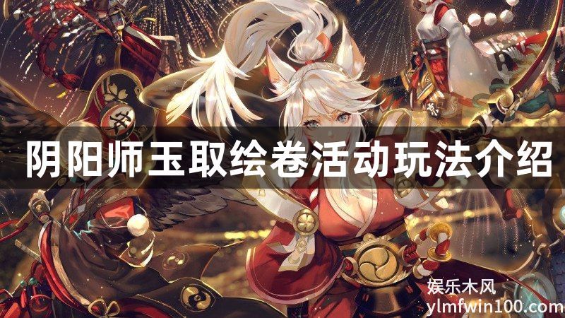 阴阳师玉取追忆绘卷活动怎么玩-阴阳师玉取追忆绘卷活动玩法介绍