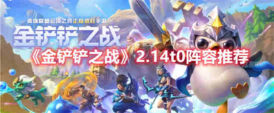 金铲铲之战2.14t0阵容怎么样 金铲铲之战2.14t0阵容介绍