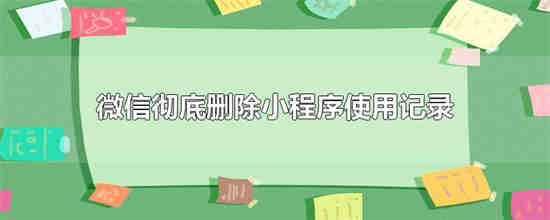 如何删除微信小程序的使用记录 删除微信小程序的使用记录小方法