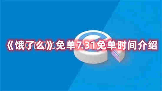 饿了么免单7.31免单是什么时候 饿了么免单7.31免单时间介绍