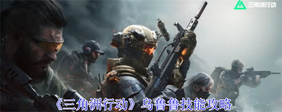 三角洲行动乌鲁鲁有什么技能 三角洲行动乌鲁鲁技能作用介绍