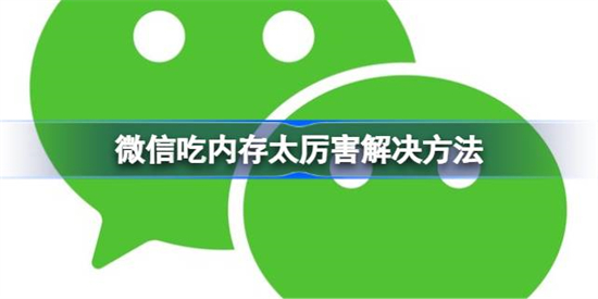 微信吃内存太厉害怎么办微信吃内存太厉害解决方法