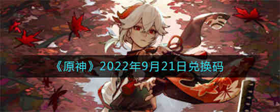 原神2022年9月21日兑换码是什么 原神2022年9月21日兑换码一览