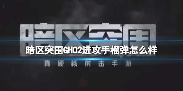 暗区突围GHO2进攻手榴弹怎么样 GHO2进攻手榴弹介绍