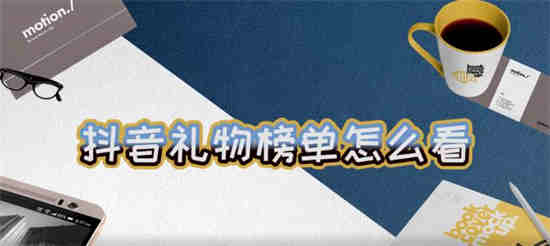 抖音如何看礼物榜单 抖音看礼物榜单介绍