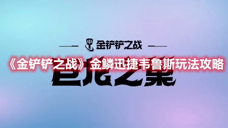 金铲铲之战金鳞迅捷韦鲁斯怎么玩 金鳞迅捷韦鲁斯玩法教学