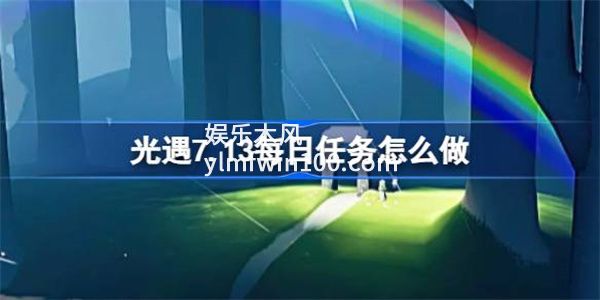 光遇7.13每日任务怎么做-光遇7.13每日任务攻略