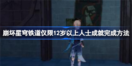 崩坏星穹铁道仅限12岁以上人士成就该怎么做崩坏星穹铁道仅限12岁以上人士成就攻略玩法