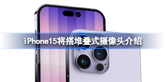 iPhone15将搭堆叠式摄像头怎么回事iPhone15将搭堆叠式摄像头介绍