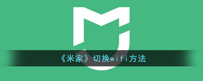 米家怎么换wifi-米家app切换wifi方法