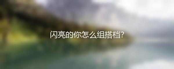 闪亮的你怎么组搭档 闪亮的你组搭档技巧