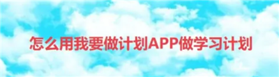 怎么用我要做计划APP做学习计划-怎么用我要做计划APP做学习计划的详细方法