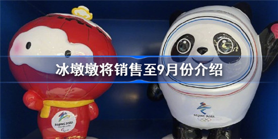 冰墩墩将销售至9月份是怎么一回事冰墩墩将销售至9月份消息公布