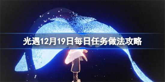 光遇12.19每日任务该怎么做光遇12月19日每日任务攻略